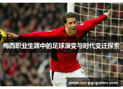 梅西职业生涯中的足球演变与时代变迁探索