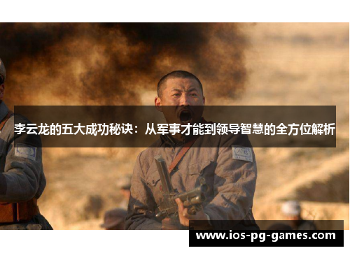 李云龙的五大成功秘诀：从军事才能到领导智慧的全方位解析