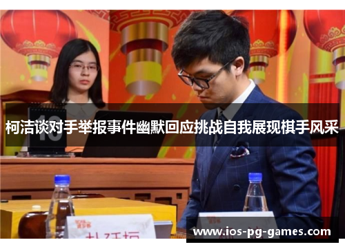 柯洁谈对手举报事件幽默回应挑战自我展现棋手风采