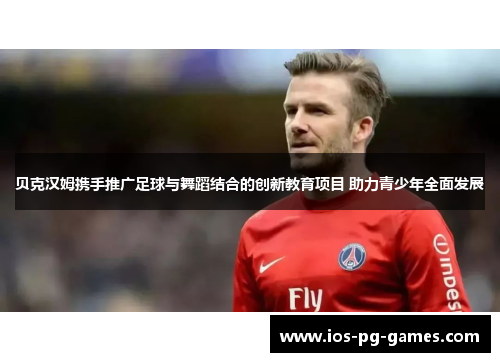 贝克汉姆携手推广足球与舞蹈结合的创新教育项目 助力青少年全面发展