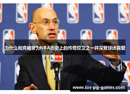 为什么帕克被誉为NBA历史上的传奇控卫之一并深受球迷喜爱