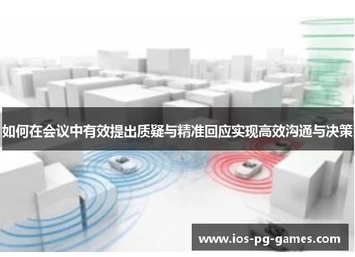 如何在会议中有效提出质疑与精准回应实现高效沟通与决策