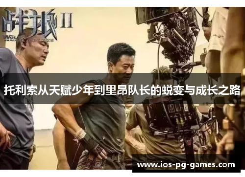 托利索从天赋少年到里昂队长的蜕变与成长之路