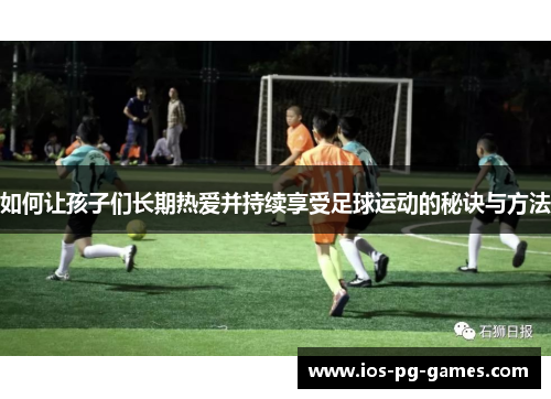 如何让孩子们长期热爱并持续享受足球运动的秘诀与方法