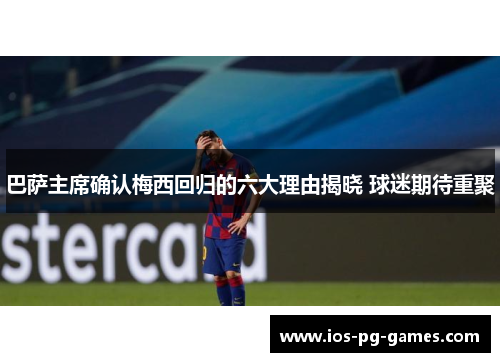 巴萨主席确认梅西回归的六大理由揭晓 球迷期待重聚