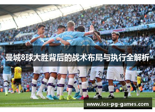 曼城8球大胜背后的战术布局与执行全解析