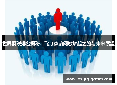 世界羽联排名揭秘：飞汀杰蔚阀敏崛起之路与未来展望