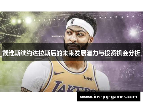 戴维斯续约达拉斯后的未来发展潜力与投资机会分析