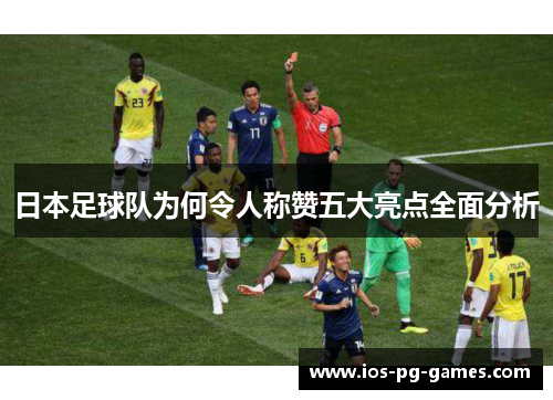 日本足球队为何令人称赞五大亮点全面分析