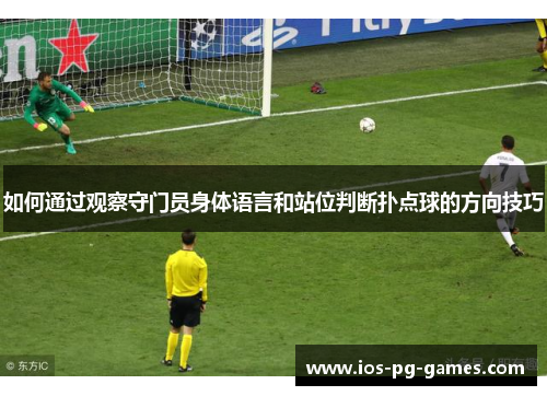 如何通过观察守门员身体语言和站位判断扑点球的方向技巧
