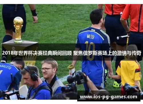 2018年世界杯决赛经典瞬间回顾 聚焦俄罗斯赛场上的激情与传奇