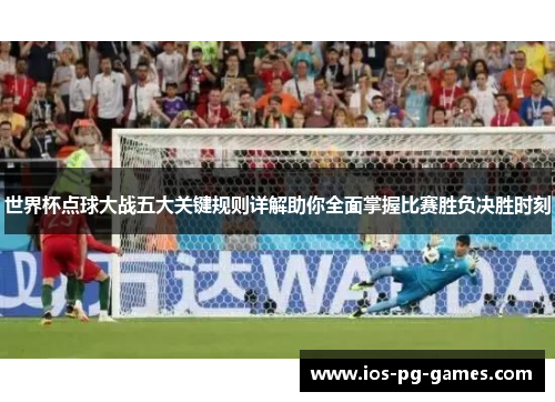 世界杯点球大战五大关键规则详解助你全面掌握比赛胜负决胜时刻