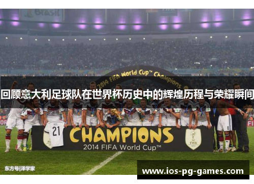 回顾意大利足球队在世界杯历史中的辉煌历程与荣耀瞬间