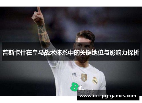 普斯卡什在皇马战术体系中的关键地位与影响力探析