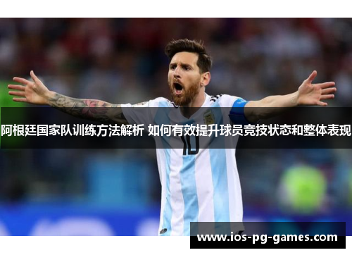 阿根廷国家队训练方法解析 如何有效提升球员竞技状态和整体表现
