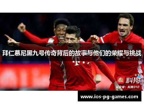 拜仁慕尼黑九号传奇背后的故事与他们的荣耀与挑战