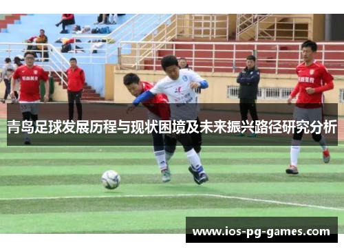 青岛足球发展历程与现状困境及未来振兴路径研究分析