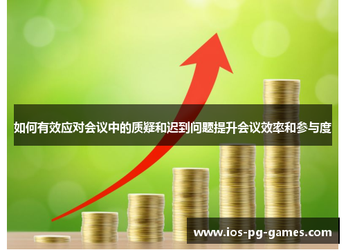 如何有效应对会议中的质疑和迟到问题提升会议效率和参与度 如何有效应对会议中的质疑和迟到问题提升会议效率和参与度