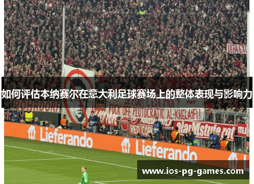 如何评估本纳赛尔在意大利足球赛场上的整体表现与影响力 如何评估本纳赛尔在意大利足球赛场上的整体表现与影响力