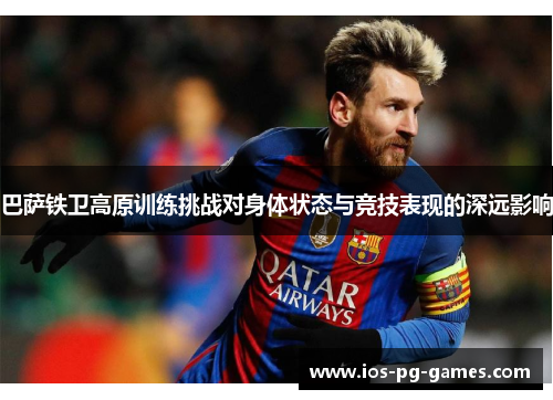 巴萨铁卫高原训练挑战对身体状态与竞技表现的深远影响