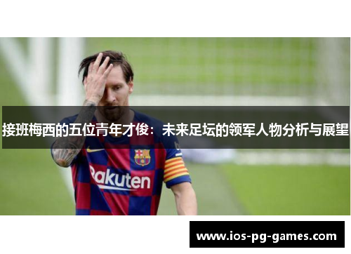 接班梅西的五位青年才俊：未来足坛的领军人物分析与展望