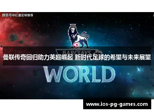 曼联传奇回归助力英超崛起 新时代足球的希望与未来展望