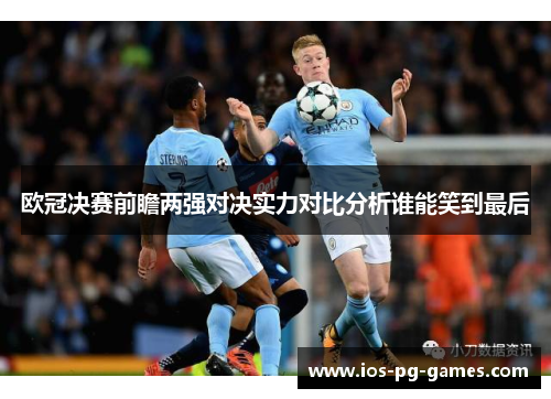 欧冠决赛前瞻两强对决实力对比分析谁能笑到最后