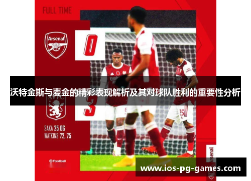沃特金斯与麦金的精彩表现解析及其对球队胜利的重要性分析