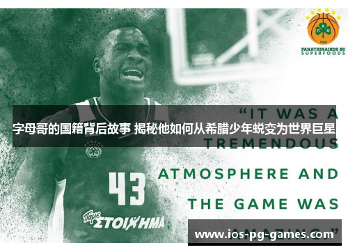 字母哥的国籍背后故事 揭秘他如何从希腊少年蜕变为世界巨星 字母哥的国籍背后故事 揭秘他如何从希腊少年蜕变为世界巨星