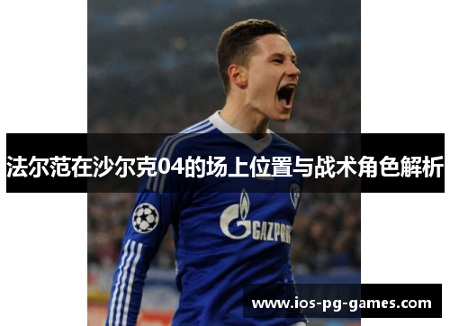 法尔范在沙尔克04的场上位置与战术角色解析