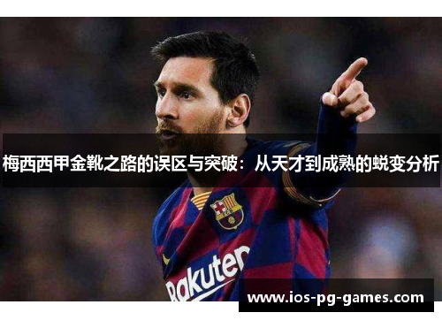 梅西西甲金靴之路的误区与突破：从天才到成熟的蜕变分析