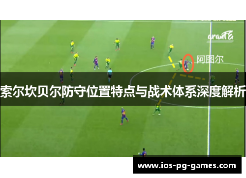 索尔坎贝尔防守位置特点与战术体系深度解析