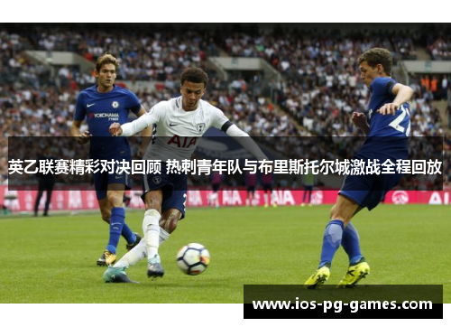 英乙联赛精彩对决回顾 热刺青年队与布里斯托尔城激战全程回放