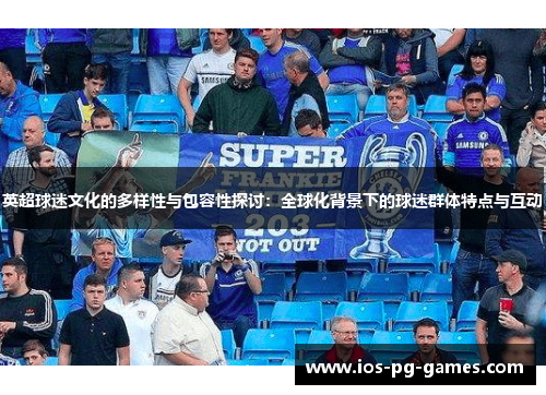 英超球迷文化的多样性与包容性探讨：全球化背景下的球迷群体特点与互动