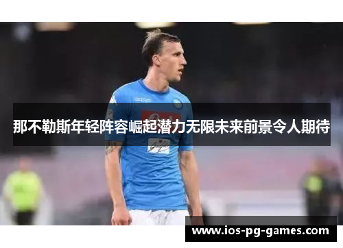 那不勒斯年轻阵容崛起潜力无限未来前景令人期待 那不勒斯年轻阵容崛起潜力无限未来前景令人期待