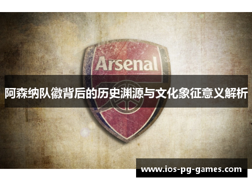 阿森纳队徽背后的历史渊源与文化象征意义解析