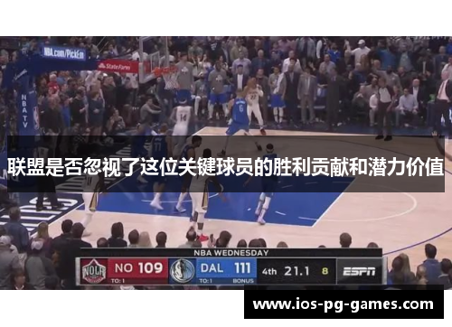 联盟是否忽视了这位关键球员的胜利贡献和潜力价值