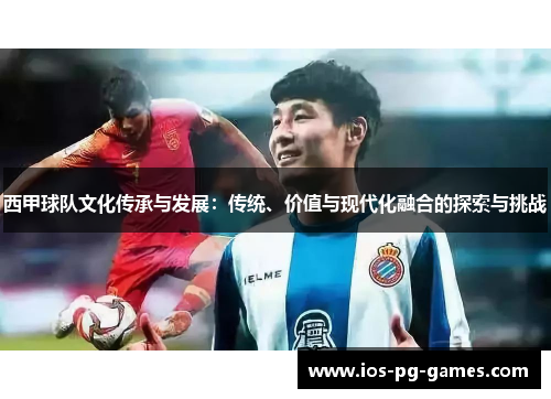 西甲球队文化传承与发展：传统、价值与现代化融合的探索与挑战
