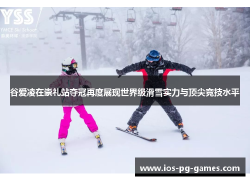 谷爱凌在崇礼站夺冠再度展现世界级滑雪实力与顶尖竞技水平