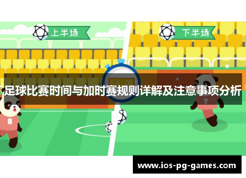 足球比赛时间与加时赛规则详解及注意事项分析 足球比赛时间与加时赛规则详解及注意事项分析