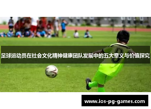 足球运动员在社会文化精神健康团队发展中的五大意义与价值探究 足球运动员在社会文化精神健康团队发展中的五大意义与价值探究