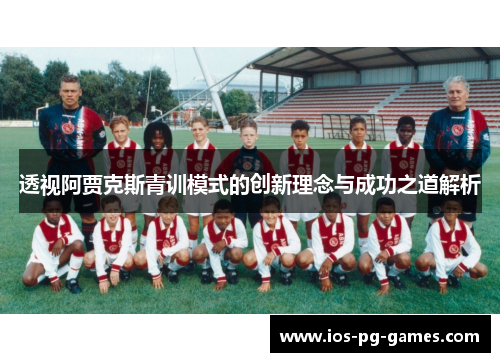 透视阿贾克斯青训模式的创新理念与成功之道解析