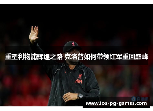 重塑利物浦辉煌之路 克洛普如何带领红军重回巅峰 重塑利物浦辉煌之路 克洛普如何带领红军重回巅峰