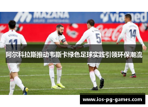 阿尔科拉斯推动韦斯卡绿色足球实践引领环保潮流