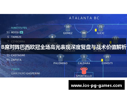 B席对阵巴西欧冠全场高光表现深度复盘与战术价值解析 B席对阵巴西欧冠全场高光表现深度复盘与战术价值解析