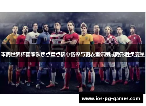 本周世界杯国家队焦点盘点核心伤停与更衣室氛围成隐形胜负变量