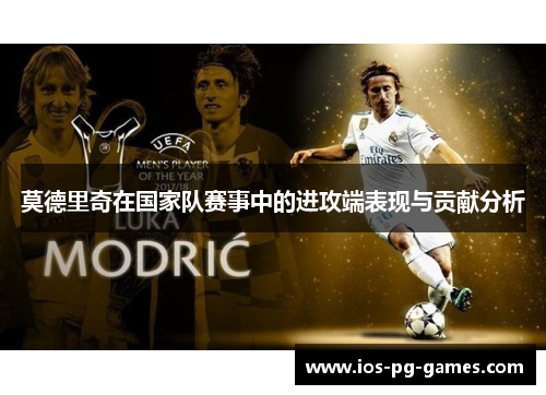 莫德里奇在国家队赛事中的进攻端表现与贡献分析