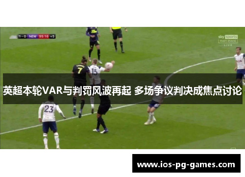 英超本轮VAR与判罚风波再起 多场争议判决成焦点讨论