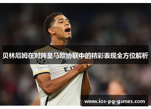 贝林厄姆在对阵皇马欧协联中的精彩表现全方位解析