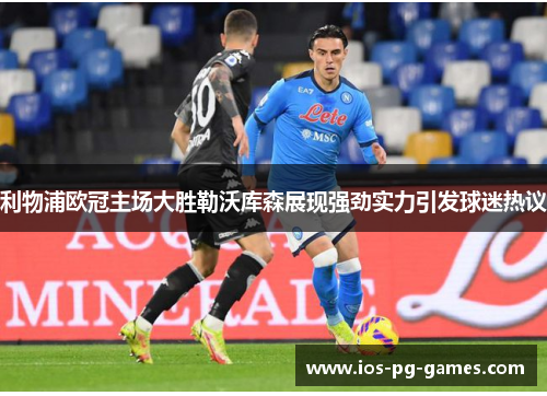 利物浦欧冠主场大胜勒沃库森展现强劲实力引发球迷热议 利物浦欧冠主场大胜勒沃库森展现强劲实力引发球迷热议